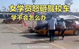 练出路怒症，最后疯狂的砸教练车(教练车女子驾校练车出路)