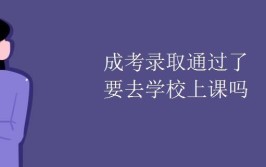 青海成考完了之后要去学校上课吗