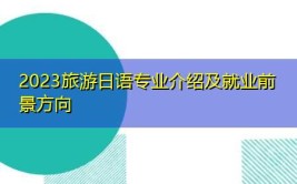 旅游日语专业怎么样_就业方向_主要学什么