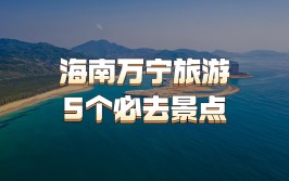 解锁万宁小众景点，好玩有趣涨知识(小众景点解锁自由知识)