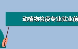 动植物检疫专业怎么样_主要学什么_就业前景好吗