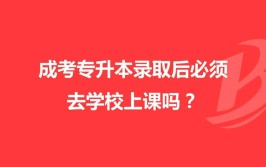 成考被录取后需要去学校上课吗