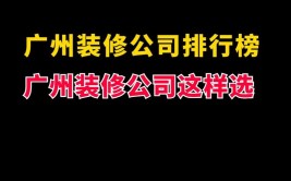 广州装修公司哪家好十大排名(附报价)(十大装修公司哪家排名报价)