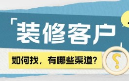 装修客户有哪些渠道可以找？(装修客户渠道有哪些他们的)