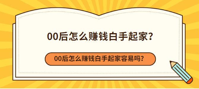 00后怎么赚钱白手起家 育学科普