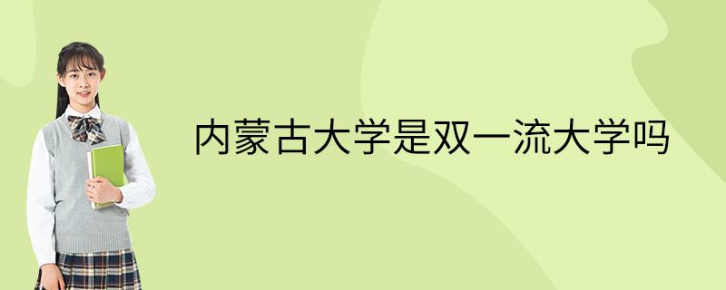 内蒙古大学是双一流大学吗 育学科普