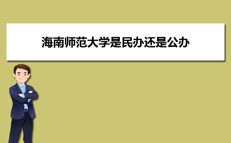 海南师范大学是公办还是民办大学？ 育学科普