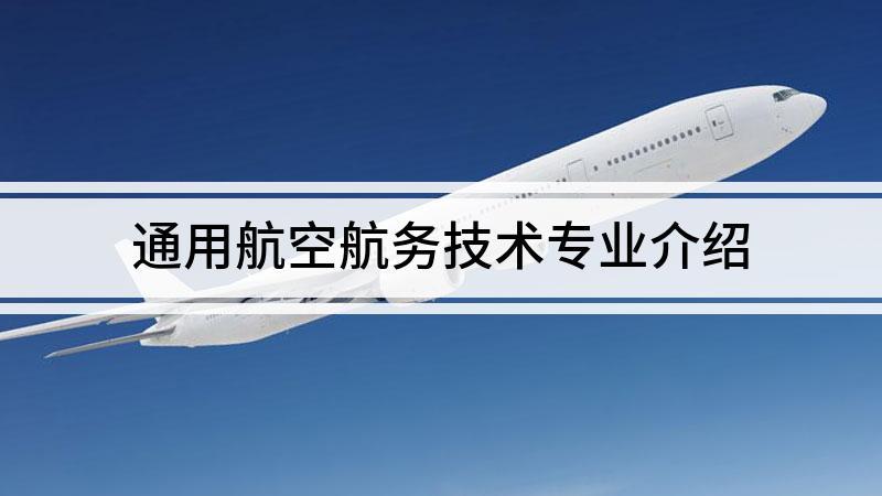 开设通用航空航务技术专业大学有哪些 学类资讯