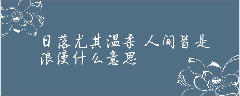 日落尤其浪漫,人间皆是温柔什么意思 学类资讯