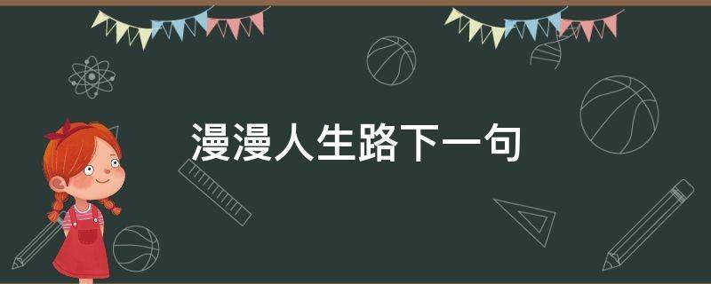 漫漫人生路下最佳是什么 学类资讯