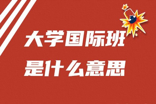 大学国际班指的是什么意思 学类资讯