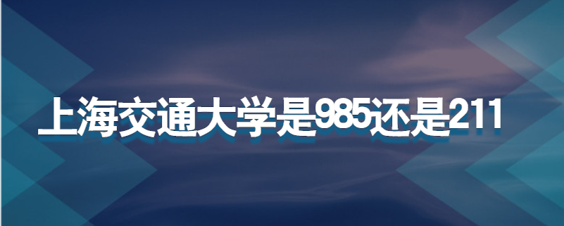 上海交通大学是985还是211 学类资讯