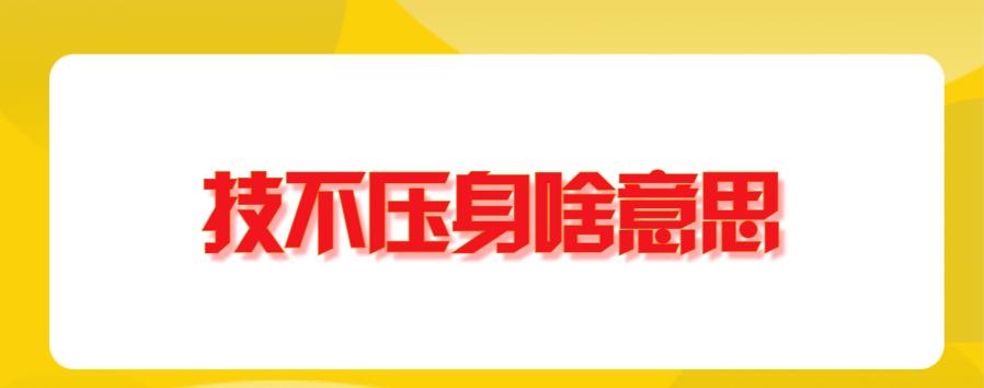 技不压身,才不压人的意思 学类资讯