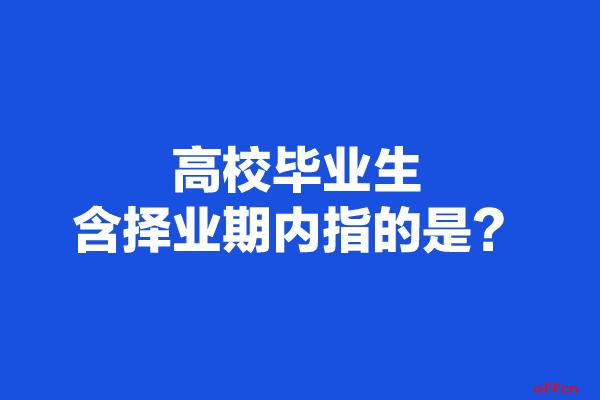 择业期内毕业生是什么意思 学类资讯