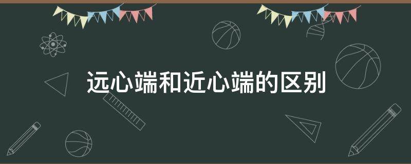 近心端和远心端是什么意思 学类资讯