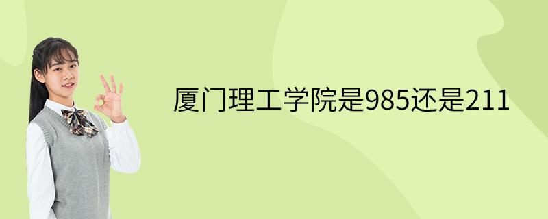 厦门理工学院是985还是211 学类资讯