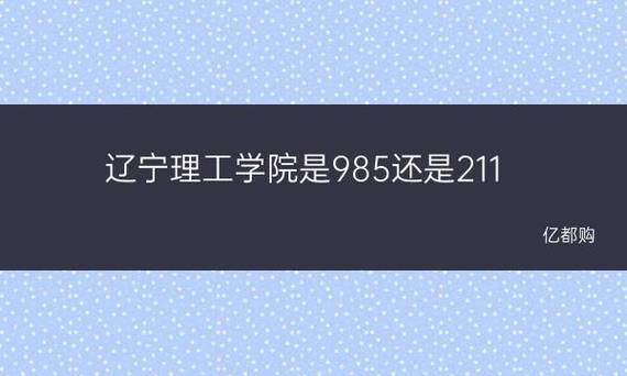 辽宁理工学院是985还是211 学类资讯