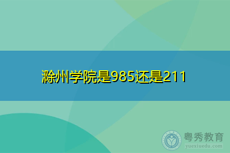 滁州学院是985还是211 学类资讯