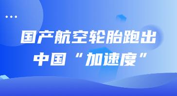 国产航空轮胎跑出中国“加速度”(轮胎航空材料小牛技术) 汽修知识