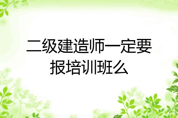 考建造师一定要报班吗 范文模稿